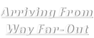 Arriving From Way Far-Out